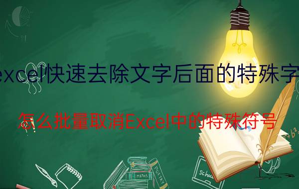 excel快速去除文字后面的特殊字符 怎么批量取消Excel中的特殊符号？